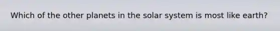 Which of the other planets in the solar system is most like earth?