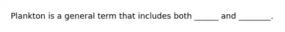 Plankton is a general term that includes both ______ and ________.