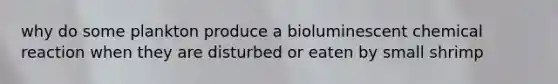 why do some plankton produce a bioluminescent chemical reaction when they are disturbed or eaten by small shrimp