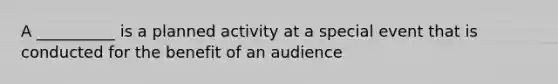 A __________ is a planned activity at a special event that is conducted for the benefit of an audience