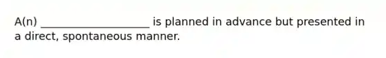 A(n) ____________________ is planned in advance but presented in a direct, spontaneous manner.