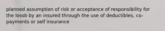 planned assumption of risk or acceptance of responsibility for the lossb by an insured through the use of deductibles, co-payments or self insurance