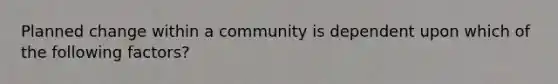 Planned change within a community is dependent upon which of the following factors?