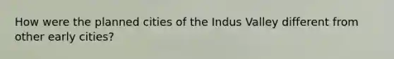 How were the planned cities of the Indus Valley different from other early cities?