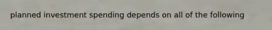 planned investment spending depends on all of the following