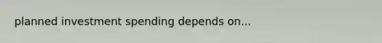 planned investment spending depends on...