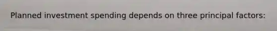 Planned investment spending depends on three principal factors: