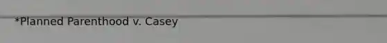 *Planned Parenthood v. Casey