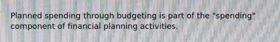 Planned spending through budgeting is part of the "spending" component of financial planning activities.