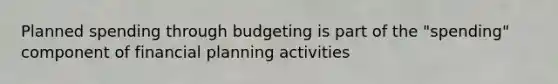 Planned spending through budgeting is part of the "spending" component of financial planning activities