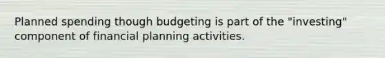 Planned spending though budgeting is part of the "investing" component of financial planning activities.