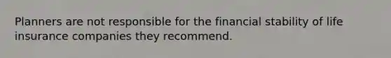 Planners are not responsible for the financial stability of life insurance companies they recommend.