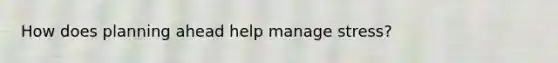 How does planning ahead help manage stress?
