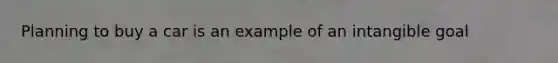 Planning to buy a car is an example of an intangible goal