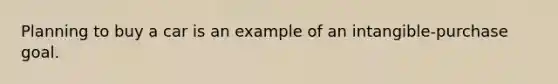 Planning to buy a car is an example of an intangible-purchase goal.