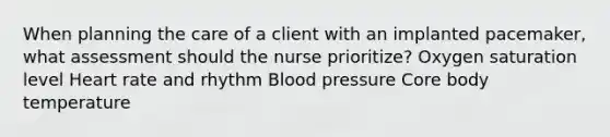 When planning the care of a client with an implanted pacemaker, what assessment should the nurse prioritize? Oxygen saturation level Heart rate and rhythm Blood pressure Core body temperature