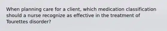 When planning care for a client, which medication classification should a nurse recognize as effective in the treatment of Tourettes disorder?