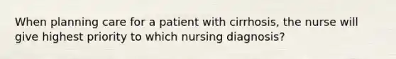 When planning care for a patient with cirrhosis, the nurse will give highest priority to which nursing diagnosis?