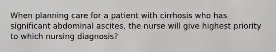 When planning care for a patient with cirrhosis who has significant abdominal ascites, the nurse will give highest priority to which nursing diagnosis?