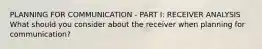 PLANNING FOR COMMUNICATION - PART I: RECEIVER ANALYSIS What should you consider about the receiver when planning for communication?