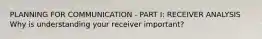 PLANNING FOR COMMUNICATION - PART I: RECEIVER ANALYSIS Why is understanding your receiver important?