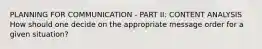 PLANNING FOR COMMUNICATION - PART II: CONTENT ANALYSIS How should one decide on the appropriate message order for a given situation?
