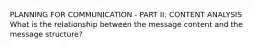 PLANNING FOR COMMUNICATION - PART II: CONTENT ANALYSIS What is the relationship between the message content and the message structure?