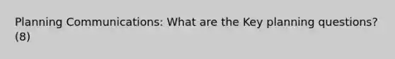 Planning Communications: What are the Key planning questions? (8)