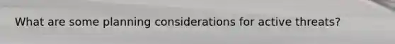 What are some planning considerations for active threats?