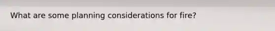 What are some planning considerations for fire?