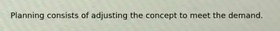 Planning consists of adjusting the concept to meet the demand.