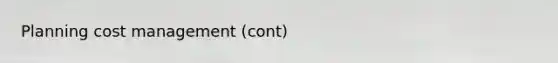 Planning cost management (cont)