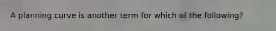 A planning curve is another term for which of the following?