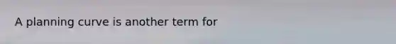 A planning curve is another term for