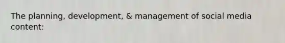 The planning, development, & management of social media content: