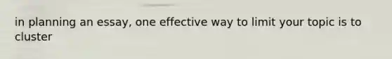 in planning an essay, one effective way to limit your topic is to cluster