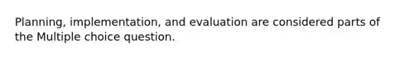 Planning, implementation, and evaluation are considered parts of the Multiple choice question.