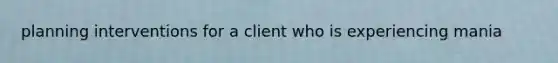 planning interventions for a client who is experiencing mania
