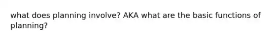 what does planning involve? AKA what are the basic functions of planning?