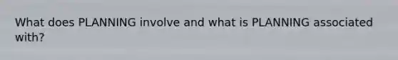 What does PLANNING involve and what is PLANNING associated with?