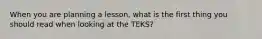 When you are planning a lesson, what is the first thing you should read when looking at the TEKS?