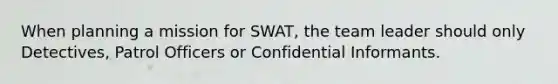 When planning a mission for SWAT, the team leader should only Detectives, Patrol Officers or Confidential Informants.