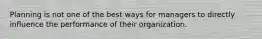 Planning is not one of the best ways for managers to directly influence the performance of their organization.