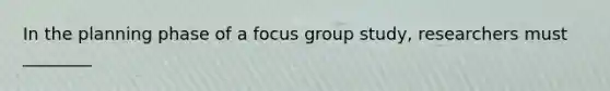 In the planning phase of a focus group study, researchers must ________