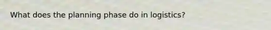 What does the planning phase do in logistics?