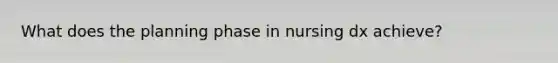 What does the planning phase in nursing dx achieve?