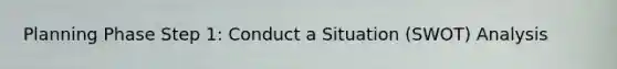 Planning Phase Step 1: Conduct a Situation (SWOT) Analysis