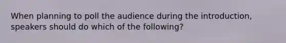 When planning to poll the audience during the introduction, speakers should do which of the following?