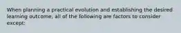 When planning a practical evolution and establishing the desired learning outcome, all of the following are factors to consider except: