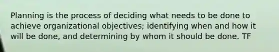 Planning is the process of deciding what needs to be done to achieve organizational objectives; identifying when and how it will be done, and determining by whom it should be done. TF